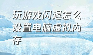 玩游戏闪退怎么设置电脑虚拟内存