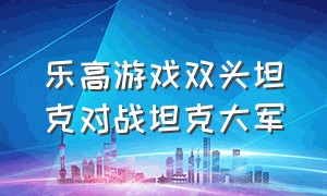 乐高游戏双头坦克对战坦克大军