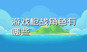 游戏枪战角色有哪些