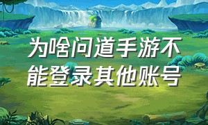 为啥问道手游不能登录其他账号