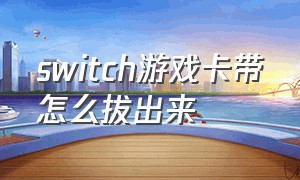 switch游戏卡带怎么拔出来