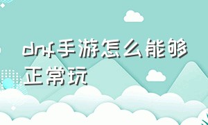 dnf手游怎么能够正常玩