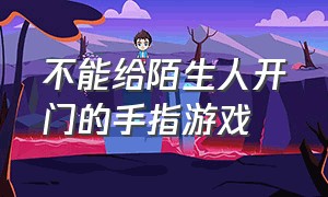 不能给陌生人开门的手指游戏