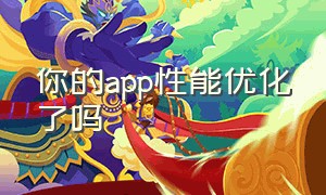 你的app性能优化了吗（怎么去优化和改进app的功能）