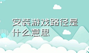 安装游戏路径是什么意思