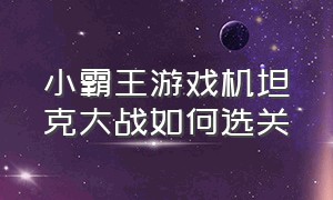 小霸王游戏机坦克大战如何选关