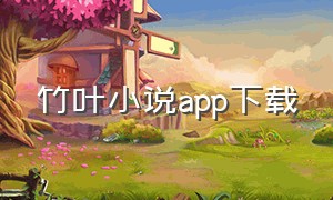 竹叶小说app下载（竹节文学小程序入口）