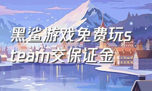 黑鲨游戏免费玩steam交保证金