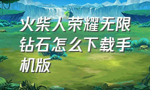 火柴人荣耀无限钻石怎么下载手机版