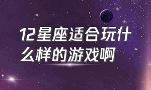 12星座适合玩什么样的游戏啊