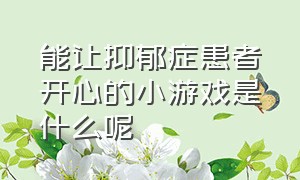 能让抑郁症患者开心的小游戏是什么呢（适合抑郁症患者做的多人游戏）