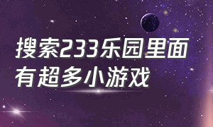 搜索233乐园里面有超多小游戏（搜索233乐园的小游戏入口）