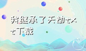 我继承了天劫txt下载（我渡了999次天劫txt全集下载）