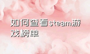 如何查看steam游戏榜单（steam哪里查看游戏在线排行）