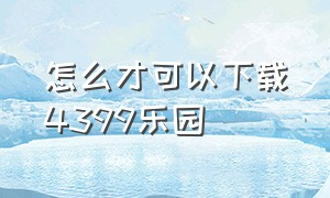 怎么才可以下载4399乐园