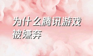 为什么腾讯游戏被嫌弃（为什么腾讯游戏被人骂）