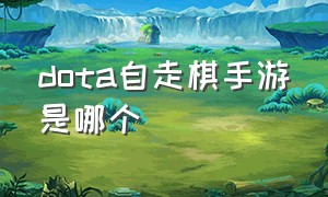 dota自走棋手游是哪个（dota2自走棋手游官网下载）