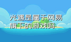 光遇是属于网易旗下的游戏吗