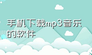 手机下载mp3音乐的软件（能在手机下载mp3歌曲的软件）