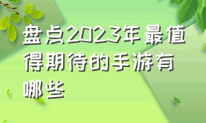 盘点2023年最值得期待的手游有哪些