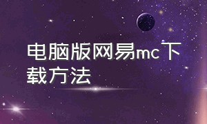 电脑版网易mc下载方法（mc网易中国版电脑端怎么下载）