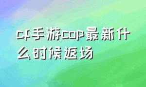 cf手游cop最新什么时候返场