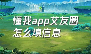 懂我app艾友圈怎么填信息