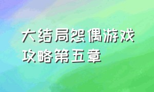 大结局怨偶游戏攻略第五章