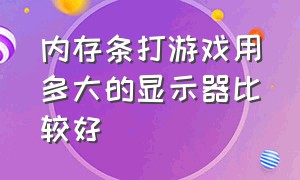 内存条打游戏用多大的显示器比较好