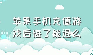 苹果手机充值游戏后悔了能退么