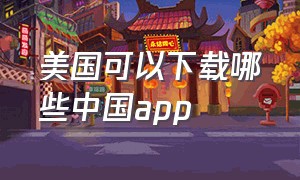 美国可以下载哪些中国app