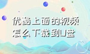 优酷上面的视频怎么下载到U盘