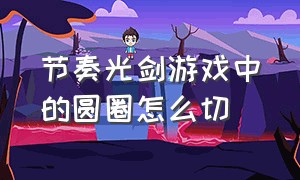 节奏光剑游戏中的圆圈怎么切