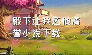 殿下让我还他清誉小说下载（殿下让我还他清誉TXT免费下载）