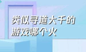 类似寻道大千的游戏哪个火