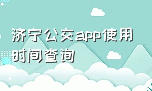 济宁公交app使用时间查询（济宁公交app使用时间查询官网）