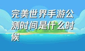 完美世界手游公测时间是什么时候