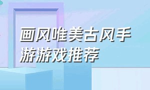 画风唯美古风手游游戏推荐