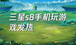 三星s8手机玩游戏发热（三星s8手机玩游戏发热怎么解决）