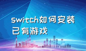 switch如何安装已有游戏