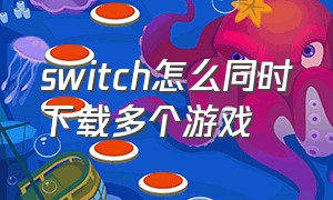 switch怎么同时下载多个游戏