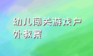 幼儿闯关游戏户外教案（幼儿户外游戏简短教案）