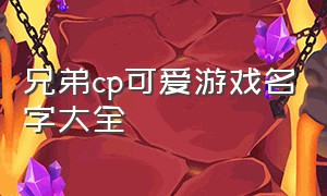 兄弟cp可爱游戏名字大全