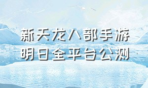 新天龙八部手游明日全平台公测