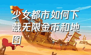 少女都市如何下载无限金币和地图（少女都市无限金币地图全解教程）