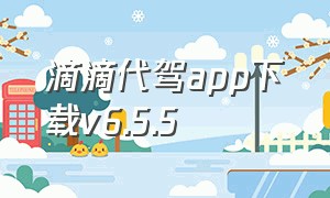 滴滴代驾app下载v6.5.5（滴滴代驾app下载司机端6.3.7）