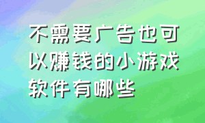 不需要广告也可以赚钱的小游戏软件有哪些