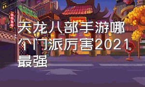 天龙八部手游哪个门派厉害2021最强