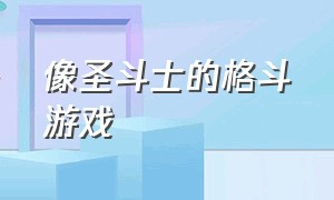 像圣斗士的格斗游戏（格斗游戏角色能变成圣斗士）