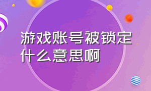 游戏账号被锁定什么意思啊（游戏账号被冻结了会自动解除吗）